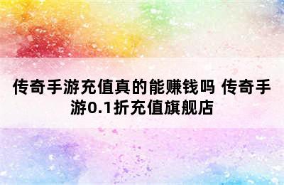 传奇手游充值真的能赚钱吗 传奇手游0.1折充值旗舰店